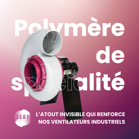 Polymère de spécialité : l’atout invisible qui renforce nos ventilateurs industriels